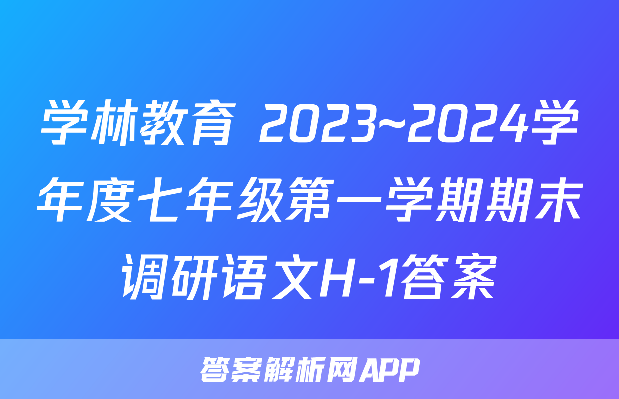 学林教育 2023~2024学年度七年级第一学期期末调研语文H-1答案